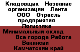 Кладовщик › Название организации ­ Лента, ООО › Отрасль предприятия ­ Логистика › Минимальный оклад ­ 23 230 - Все города Работа » Вакансии   . Камчатский край,Петропавловск-Камчатский г.